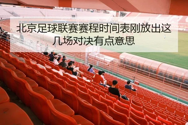 北京足球联赛赛程时间表刚放出这几场对决有点意思