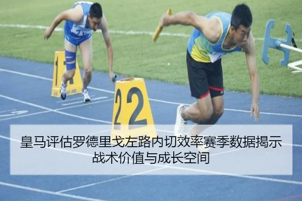 皇马评估罗德里戈左路内切效率赛季数据揭示战术价值与成长空间