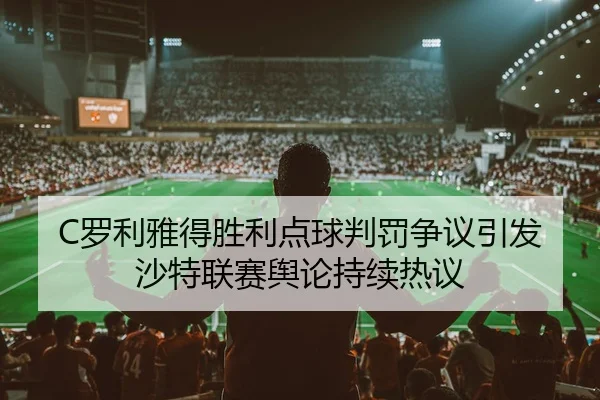 C罗利雅得胜利点球判罚争议引发沙特联赛舆论持续热议