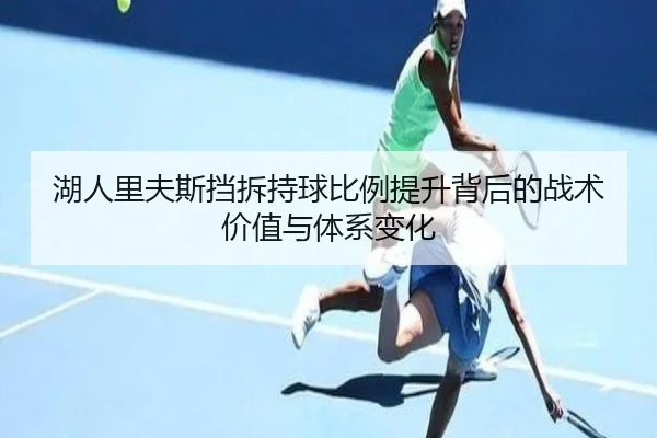 湖人里夫斯挡拆持球比例提升背后的战术价值与体系变化 | c7c7·app