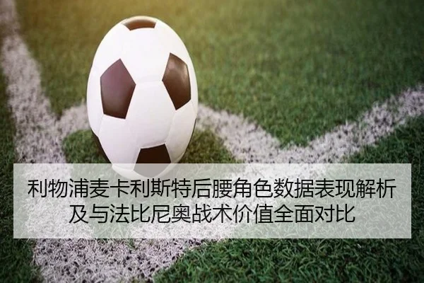 利物浦麦卡利斯特后腰角色数据表现解析及与法比尼奥战术价值全面对比（c7c7·app）
