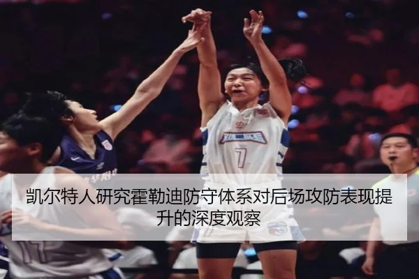 凯尔特人研究霍勒迪防守体系对后场攻防表现提升的深度观察