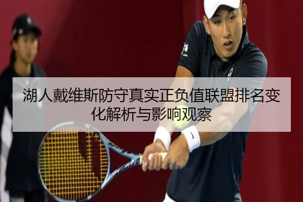 湖人戴维斯防守真实正负值联盟排名变化解析与影响观察（c7c7·app）