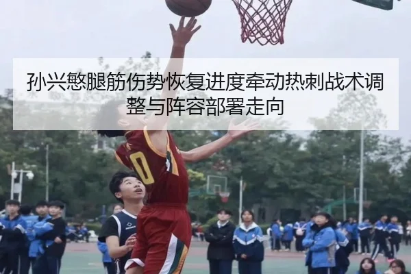 孙兴慜腿筋伤势恢复进度牵动热刺战术调整与阵容部署走向