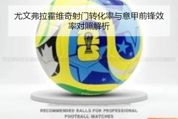 尤文弗拉霍维奇射门转化率与意甲前锋效率对照解析