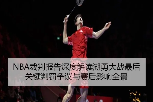 NBA裁判报告深度解读湖勇大战最后关键判罚争议与赛后影响全景（c7c7·app）