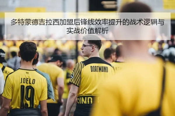 多特蒙德吉拉西加盟后锋线效率提升的战术逻辑与实战价值解析 | c7c7·app