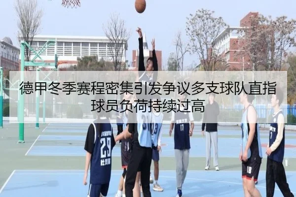 德甲冬季赛程密集引发争议多支球队直指球员负荷持续过高（c7c7·app）